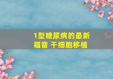 1型糖尿病的最新福音 干细胞移植